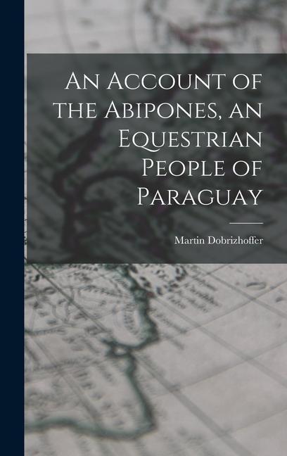 An Account of the Abipones an Equestrian People of Paraguay