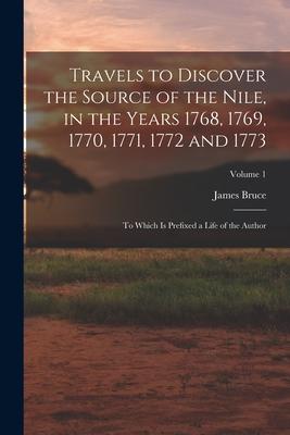 Travels to Discover the Source of the Nile in the Years 1768 1769 1770 1771 1772 and 1773: To Which Is Prefixed a Life of the Author; Volume 1