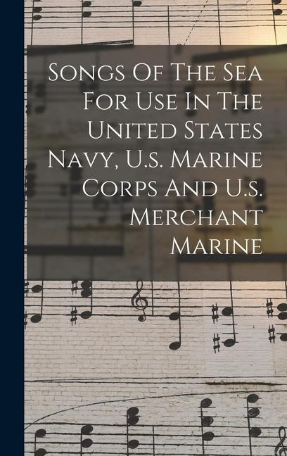 Songs Of The Sea For Use In The United States Navy U.s. Marine Corps And U.s. Merchant Marine