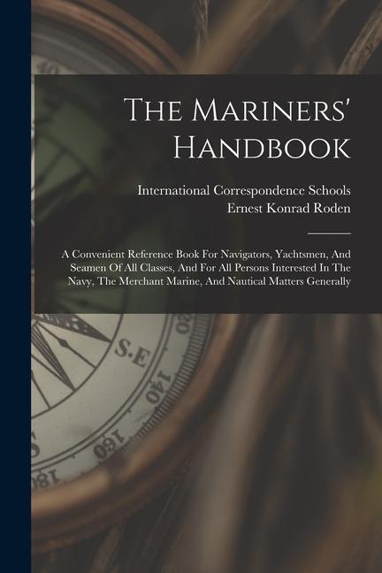 The Mariners‘ Handbook: A Convenient Reference Book For Navigators Yachtsmen And Seamen Of All Classes And For All Persons Interested In Th