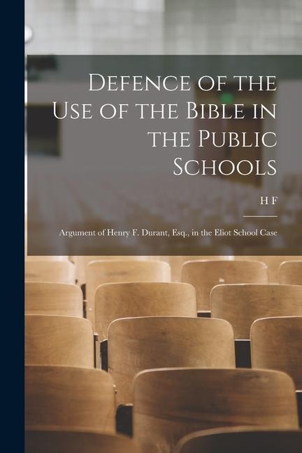 Defence of the use of the Bible in the Public Schools: Argument of Henry F. Durant Esq. in the Eliot School Case
