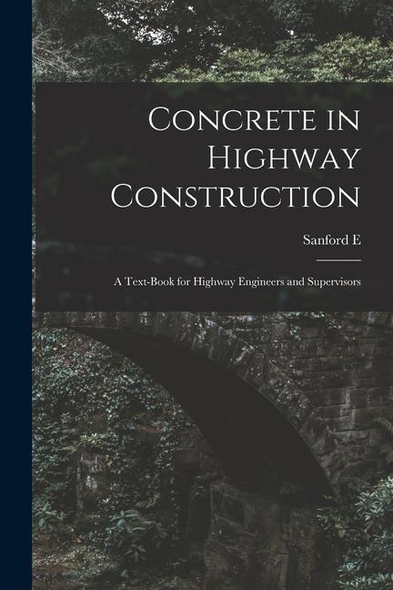 Concrete in Highway Construction: A Text-book for Highway Engineers and Supervisors
