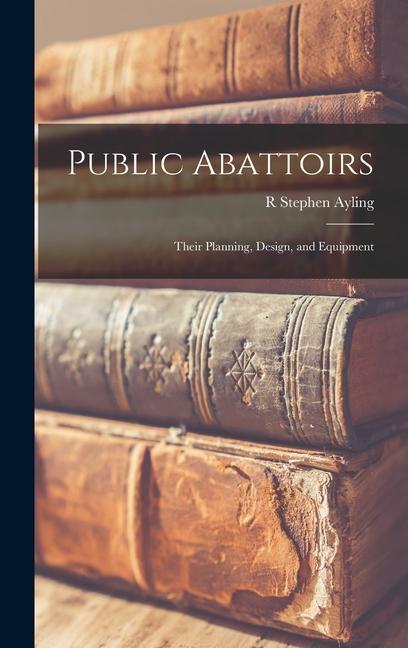 Public Abattoirs: Their Planning  and Equipment