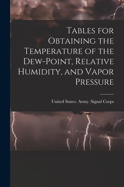 Tables for Obtaining the Temperature of the Dew-point Relative Humidity and Vapor Pressure