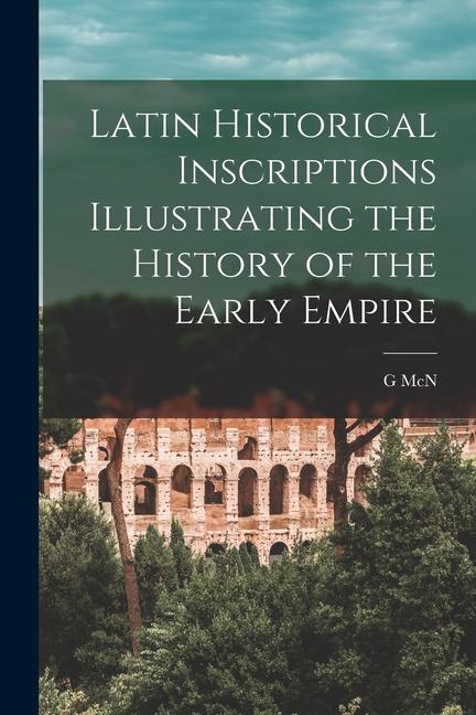 Latin Historical Inscriptions Illustrating the History of the Early Empire
