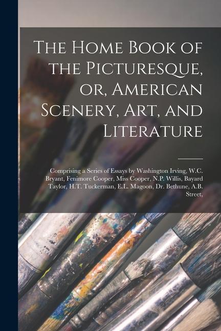 The Home Book of the Picturesque or American Scenery art and Literature: Comprising a Series of Essays by Washington Irving W.C. Bryant Fenimore