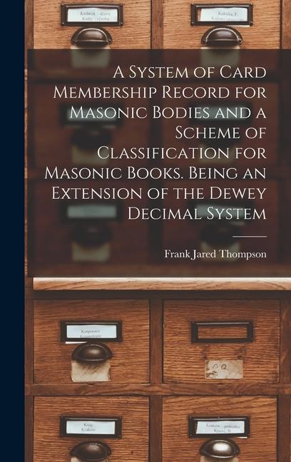 A System of Card Membership Record for Masonic Bodies and a Scheme of Classification for Masonic Books. Being an Extension of the Dewey Decimal System