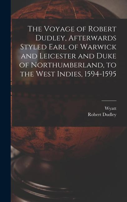 The Voyage of Robert Dudley Afterwards Styled Earl of Warwick and Leicester and Duke of Northumberland to the West Indies 1594-1595