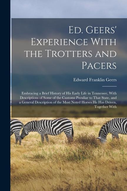 Ed. Geers‘ Experience With the Trotters and Pacers: Embracing a Brief History of his Early Life in Tennessee With Descriptions of Some of the Customs