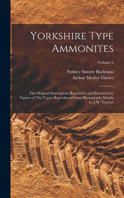 Yorkshire Type Ammonites: The Original Descriptions Reprinted and Illustrated by Figures of The Types Reproduced From Photographs Mainly by J.