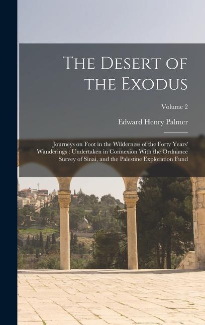 The Desert of the Exodus: Journeys on Foot in the Wilderness of the Forty Years‘ Wanderings: Undertaken in Connexion With the Ordnance Survey of