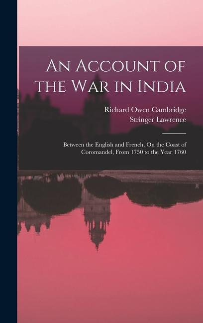 An Account of the War in India: Between the English and French On the Coast of Coromandel From 1750 to the Year 1760