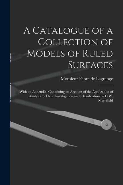 A Catalogue of a Collection of Models of Ruled Surfaces; With an Appendix Containing an Account of the Application of Analysis to Their Investigation