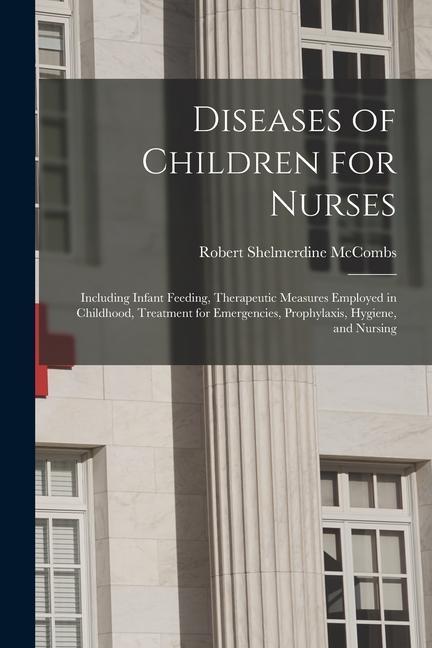 Diseases of Children for Nurses: Including Infant Feeding Therapeutic Measures Employed in Childhood Treatment for Emergencies Prophylaxis Hygiene
