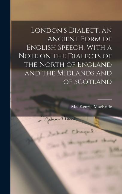 London‘s Dialect an Ancient Form of English Speech With a Note on the Dialects of the North of England and the Midlands and of Scotland
