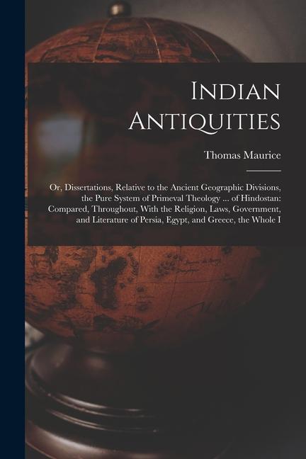 Indian Antiquities: Or Dissertations Relative to the Ancient Geographic Divisions the Pure System of Primeval Theology ... of Hindostan