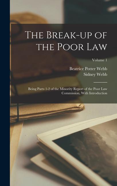 The Break-up of the Poor law; Being Parts 1-2 of the Minority Report of the Poor Law Commission With Introduction; Volume 1