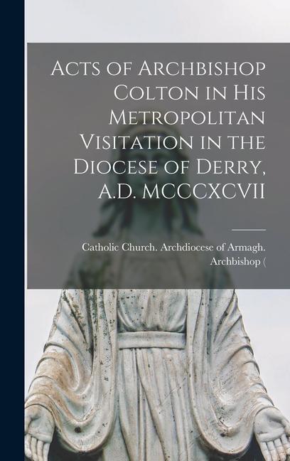 Acts of Archbishop Colton in his Metropolitan Visitation in the Diocese of Derry A.D. MCCCXCVII