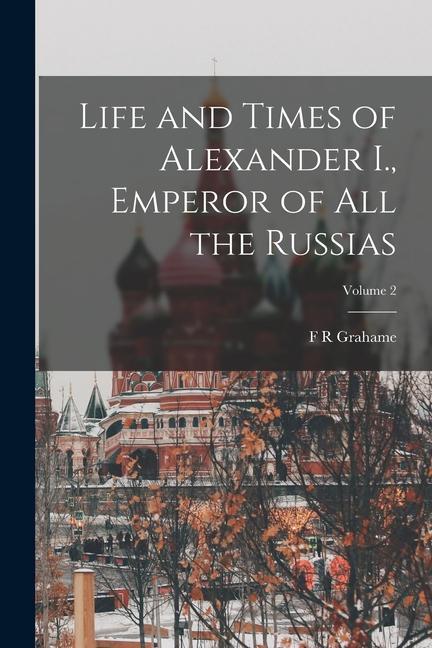 Life and Times of Alexander I. Emperor of all the Russias; Volume 2