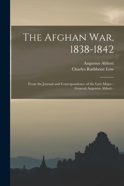 The Afghan war 1838-1842: From the Journal and Correspondence of the Late Major - General Augustus Abbott -