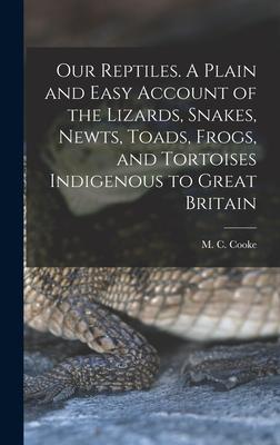 Our Reptiles. A Plain and Easy Account of the Lizards Snakes Newts Toads Frogs and Tortoises Indigenous to Great Britain