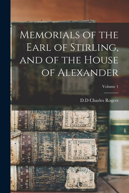 Memorials of the Earl of Stirling and of the House of Alexander; Volume 1