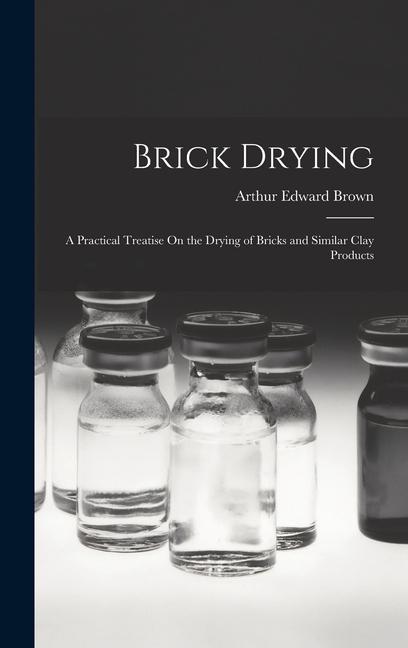 Brick Drying: A Practical Treatise On the Drying of Bricks and Similar Clay Products