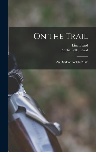 On the Trail: An Outdoor Book for Girls - Lina Beard/ Adelia Belle Beard