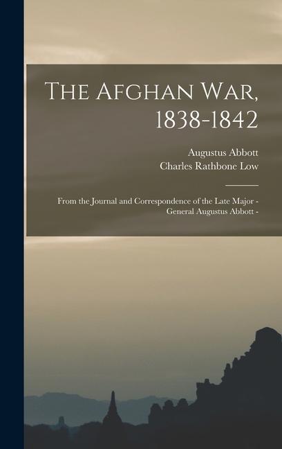 The Afghan war 1838-1842: From the Journal and Correspondence of the Late Major - General Augustus Abbott -