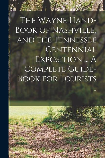 The Wayne Hand-book of Nashville and the Tennessee Centennial Exposition ... A Complete Guide-book for Tourists ..