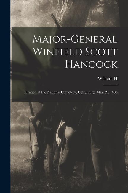 Major-General Winfield Scott Hancock; Oration at the National Cemetery Gettysburg May 29 1886