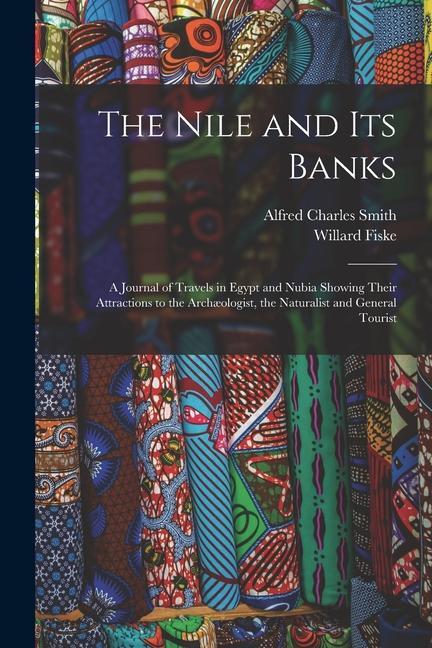 The Nile and its Banks: A Journal of Travels in Egypt and Nubia Showing Their Attractions to the Archæologist the Naturalist and General Tour