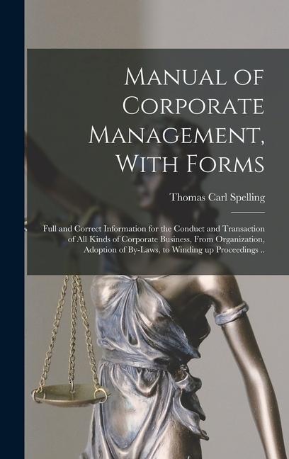 Manual of Corporate Management With Forms; Full and Correct Information for the Conduct and Transaction of all Kinds of Corporate Business From Organization Adoption of By-laws to Winding up Proceedings ..