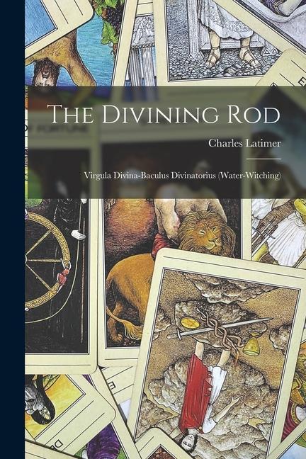 The Divining Rod: Virgula Divina-baculus Divinatorius (water-witching)