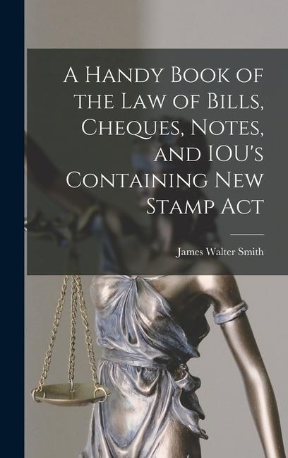 A Handy Book of the Law of Bills Cheques Notes and IOU‘s Containing New Stamp Act
