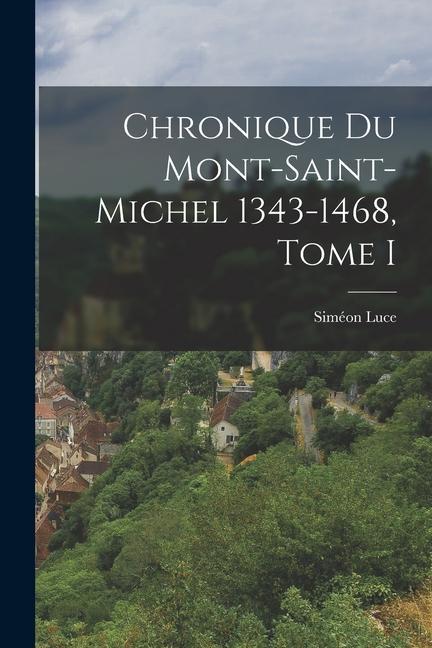Chronique du Mont-Saint-Michel 1343-1468 Tome I