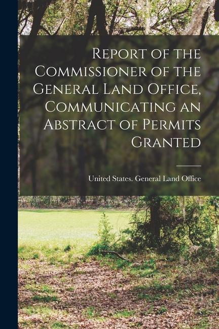 Report of the Commissioner of the General Land Office Communicating an Abstract of Permits Granted