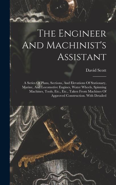 The Engineer And Machinist‘s Assistant: A Series Of Plans Sections And Elevations Of Stationary Marine And Locomotive Engines Water Wheels Spinn