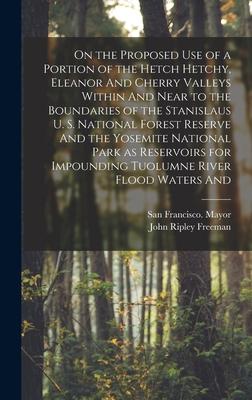 On the Proposed use of a Portion of the Hetch Hetchy Eleanor And Cherry Valleys Within And Near to the Boundaries of the Stanislaus U. S. National Fo