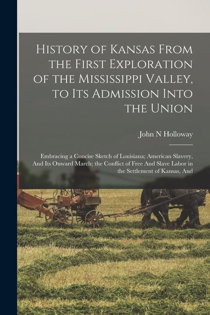 History of Kansas From the First Exploration of the Mississippi Valley to its Admission Into the Union: Embracing a Concise Sketch of Louisiana; Amer