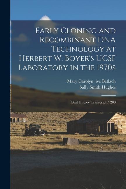 Early Cloning and Recombinant DNA Technology at Herbert W. Boyer‘s UCSF Laboratory in the 1970s: Oral History Transcript / 200