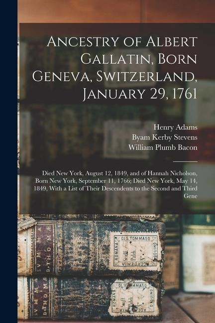 Ancestry of Albert Gallatin Born Geneva Switzerland January 29 1761; Died New York August 12 1849 and of Hannah Nicholson Born New York Septe