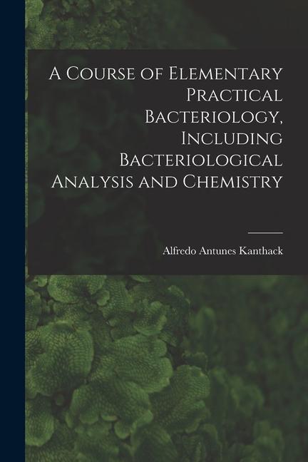 A Course of Elementary Practical Bacteriology Including Bacteriological Analysis and Chemistry