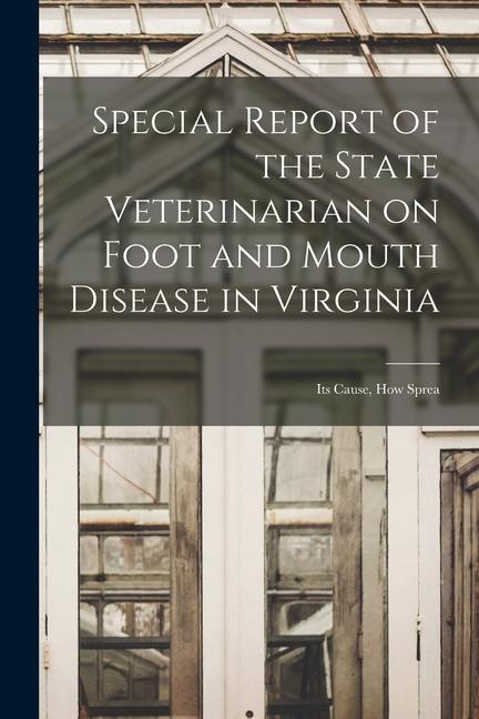 Special Report of the State Veterinarian on Foot and Mouth Disease in Virginia: Its Cause how Sprea