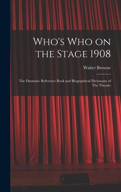 Who‘s who on the Stage 1908: The Dramatic Reference Book and Biographical Dictionary of The Theatre