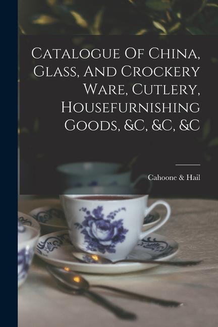 Catalogue Of China Glass And Crockery Ware Cutlery Housefurnishing Goods &c &c &c