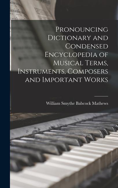 Pronouncing Dictionary and Condensed Encyclopedia of Musical Terms Instruments Composers and Important Works