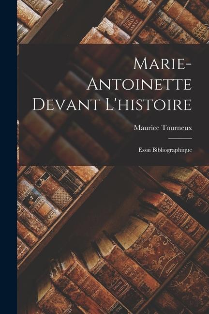 Marie-Antoinette Devant L‘histoire: Essai Bibliographique
