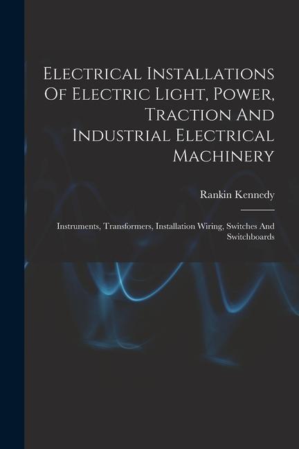 Electrical Installations Of Electric Light Power Traction And Industrial Electrical Machinery: Instruments Transformers Installation Wiring Switc