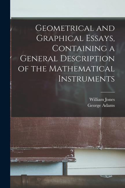 Geometrical and Graphical Essays Containing a General Description of the Mathematical Instruments